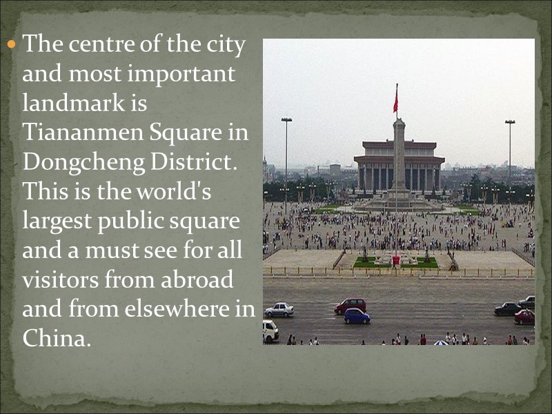 The centre of the city and most important landmark is Tiananmen Square in Dongcheng